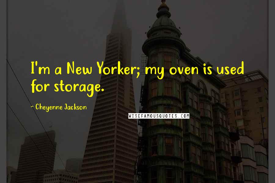 Cheyenne Jackson Quotes: I'm a New Yorker; my oven is used for storage.