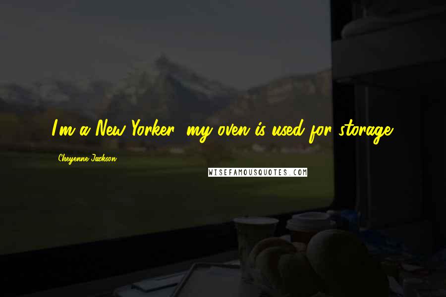 Cheyenne Jackson Quotes: I'm a New Yorker; my oven is used for storage.