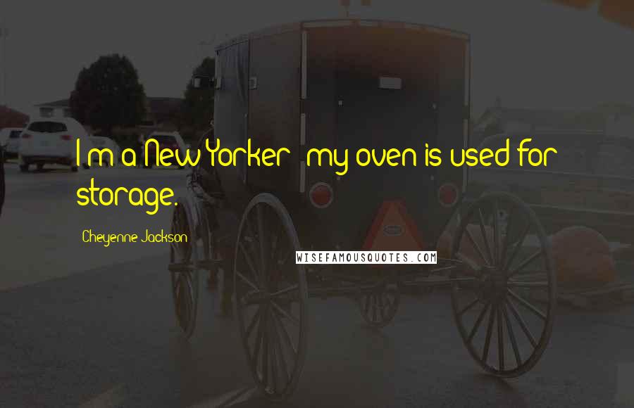 Cheyenne Jackson Quotes: I'm a New Yorker; my oven is used for storage.