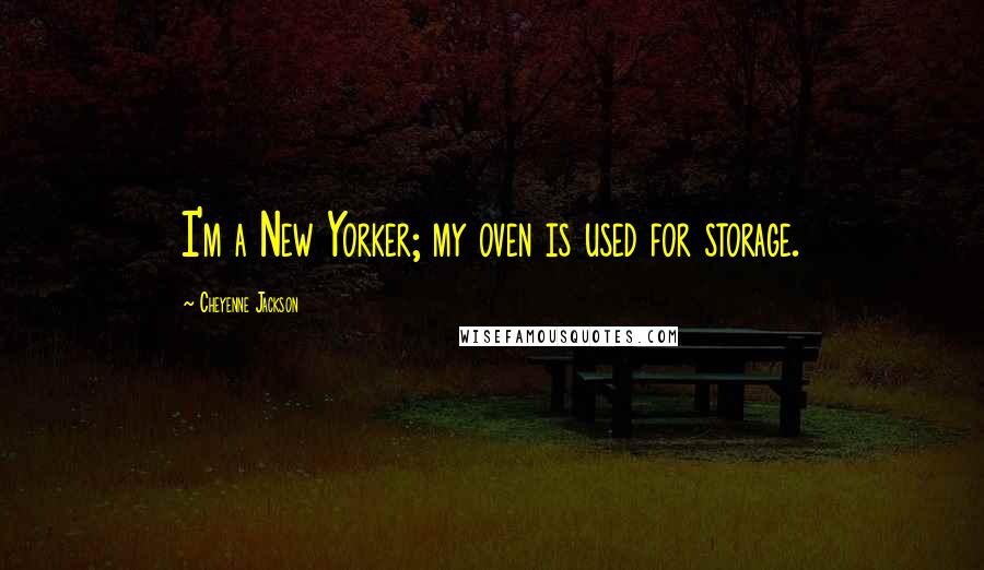Cheyenne Jackson Quotes: I'm a New Yorker; my oven is used for storage.