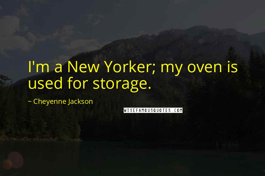 Cheyenne Jackson Quotes: I'm a New Yorker; my oven is used for storage.