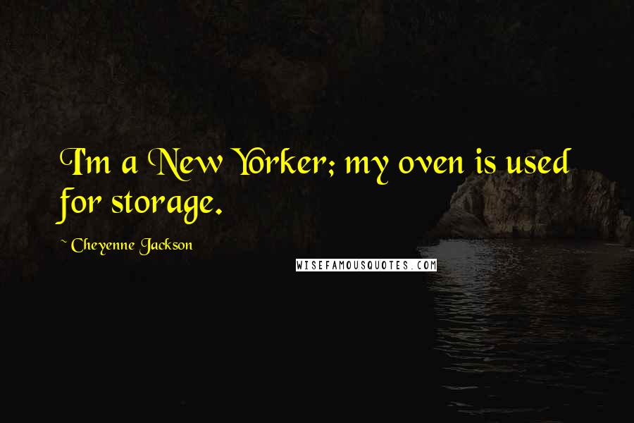 Cheyenne Jackson Quotes: I'm a New Yorker; my oven is used for storage.