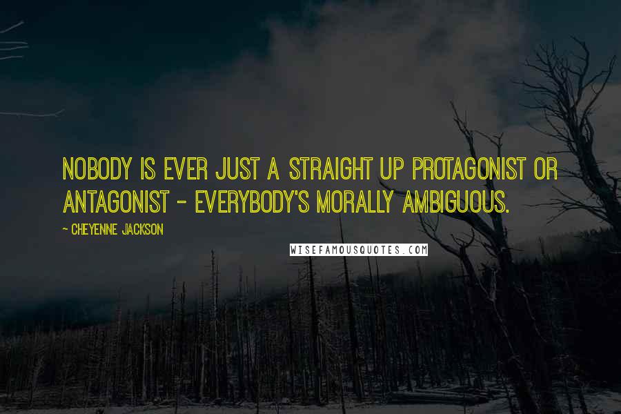 Cheyenne Jackson Quotes: Nobody is ever just a straight up protagonist or antagonist - everybody's morally ambiguous.