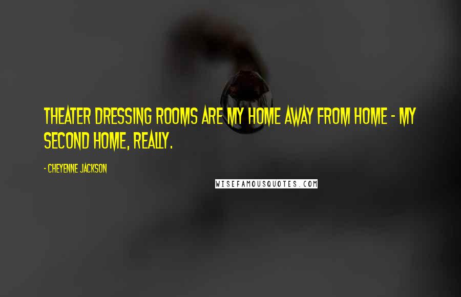 Cheyenne Jackson Quotes: Theater dressing rooms are my home away from home - my second home, really.