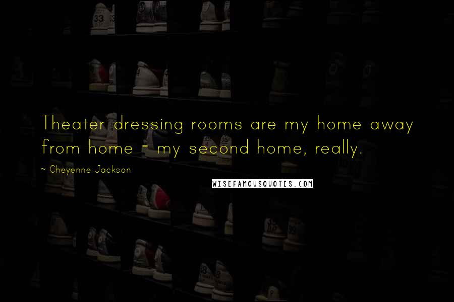 Cheyenne Jackson Quotes: Theater dressing rooms are my home away from home - my second home, really.
