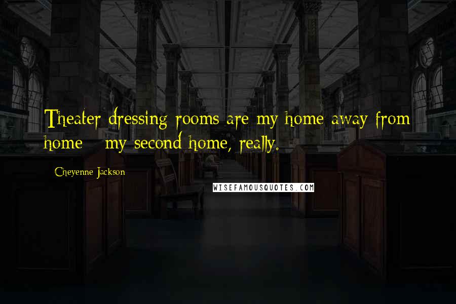 Cheyenne Jackson Quotes: Theater dressing rooms are my home away from home - my second home, really.