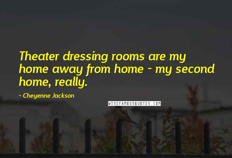 Cheyenne Jackson Quotes: Theater dressing rooms are my home away from home - my second home, really.