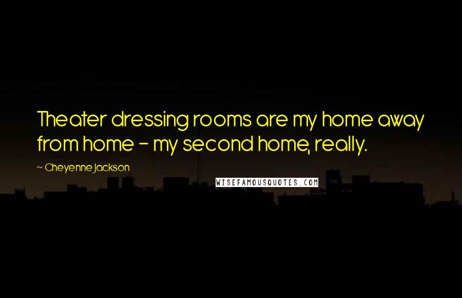 Cheyenne Jackson Quotes: Theater dressing rooms are my home away from home - my second home, really.