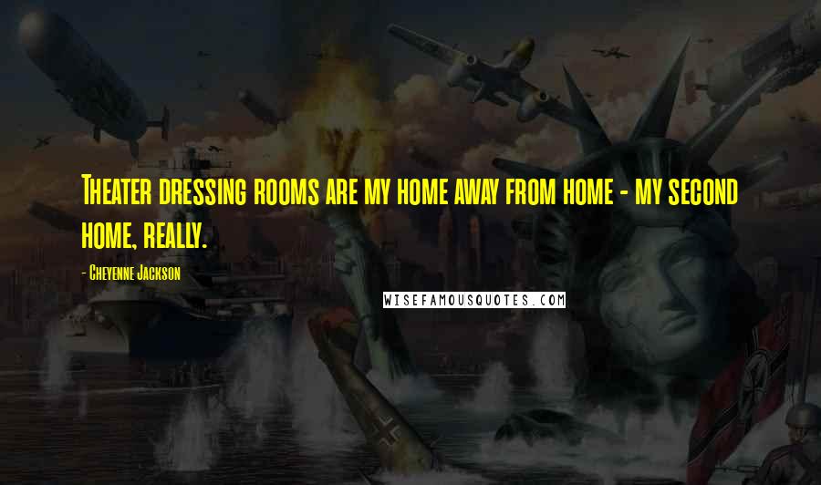 Cheyenne Jackson Quotes: Theater dressing rooms are my home away from home - my second home, really.