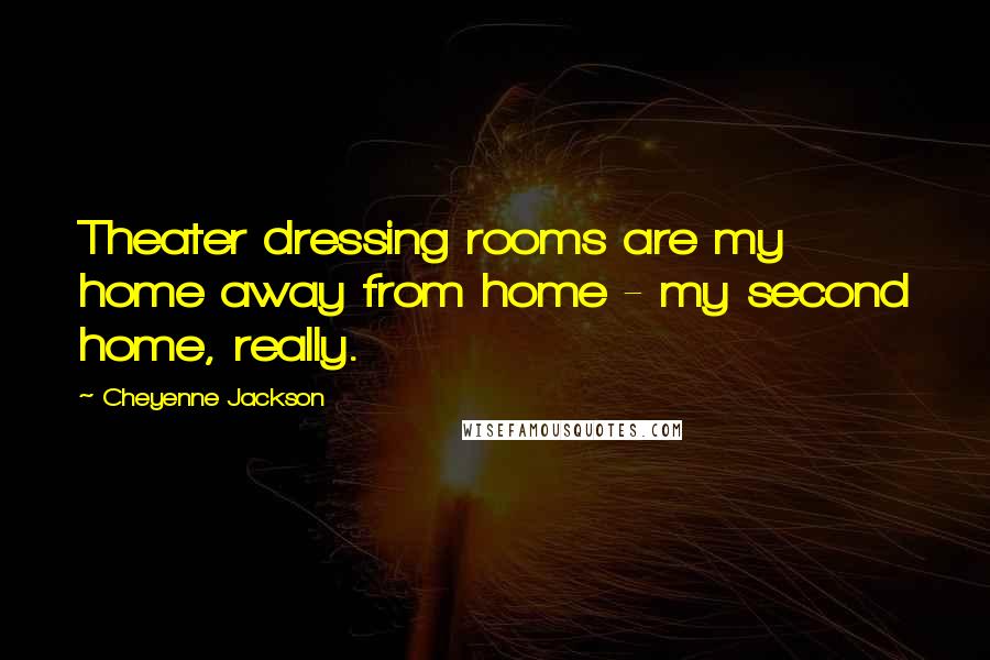 Cheyenne Jackson Quotes: Theater dressing rooms are my home away from home - my second home, really.