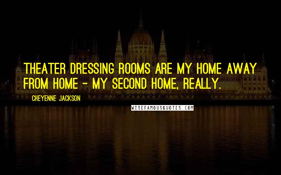 Cheyenne Jackson Quotes: Theater dressing rooms are my home away from home - my second home, really.