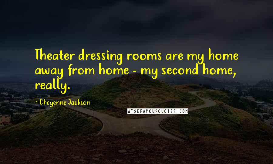 Cheyenne Jackson Quotes: Theater dressing rooms are my home away from home - my second home, really.