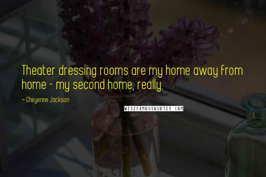 Cheyenne Jackson Quotes: Theater dressing rooms are my home away from home - my second home, really.