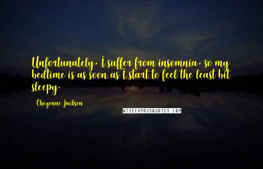 Cheyenne Jackson Quotes: Unfortunately, I suffer from insomnia, so my bedtime is as soon as I start to feel the least bit sleepy.