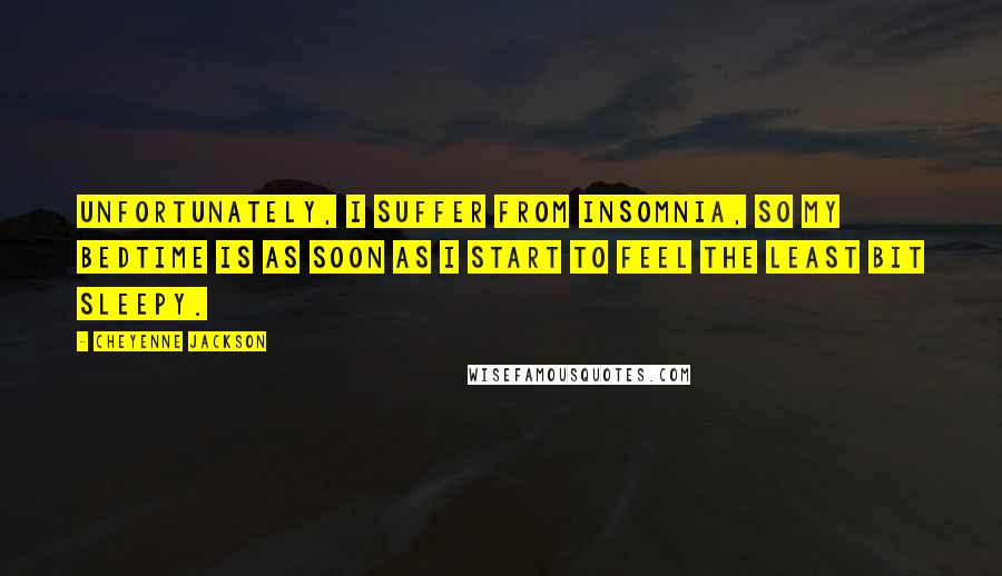 Cheyenne Jackson Quotes: Unfortunately, I suffer from insomnia, so my bedtime is as soon as I start to feel the least bit sleepy.
