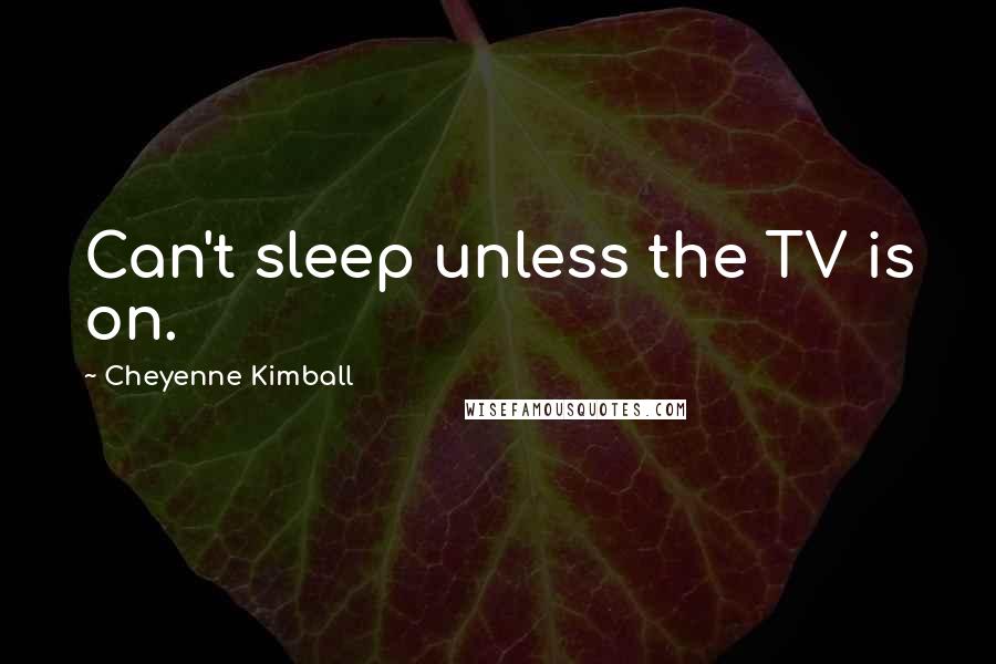 Cheyenne Kimball Quotes: Can't sleep unless the TV is on.