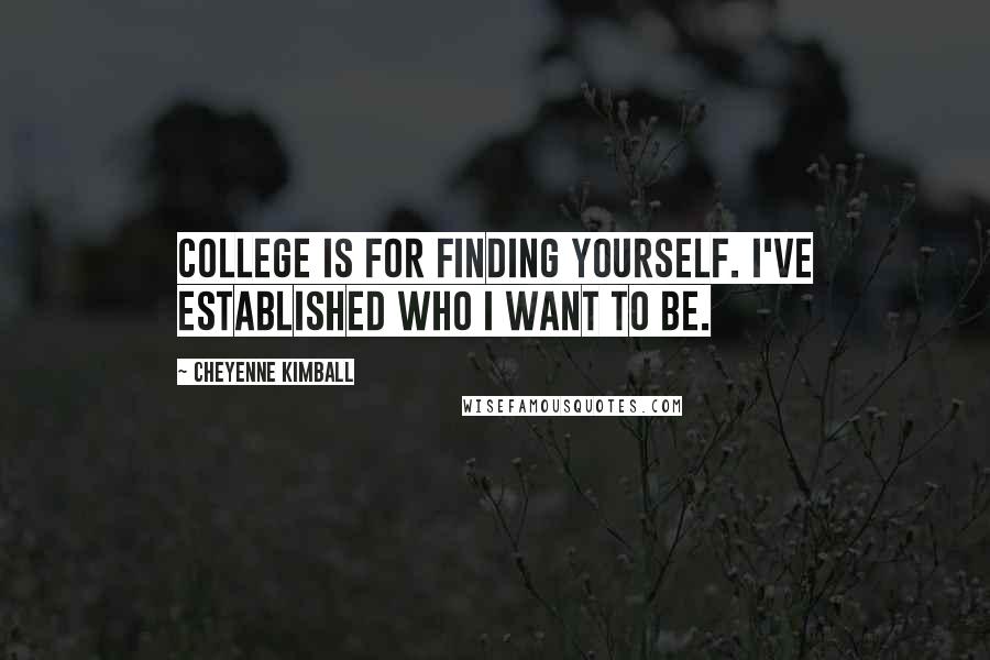 Cheyenne Kimball Quotes: College is for finding yourself. I've established who I want to be.