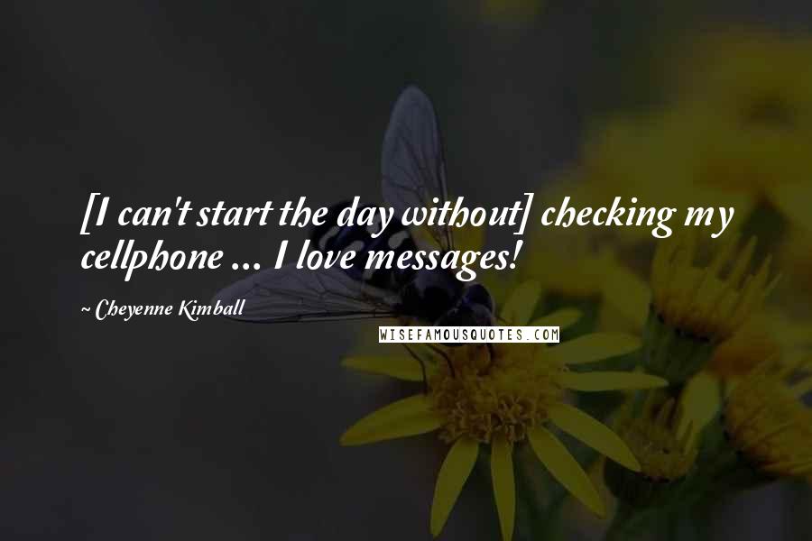 Cheyenne Kimball Quotes: [I can't start the day without] checking my cellphone ... I love messages!