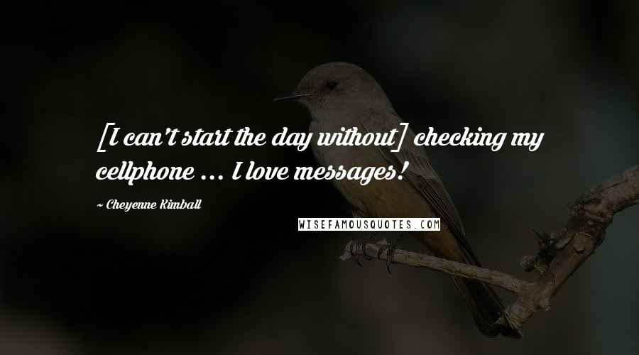 Cheyenne Kimball Quotes: [I can't start the day without] checking my cellphone ... I love messages!