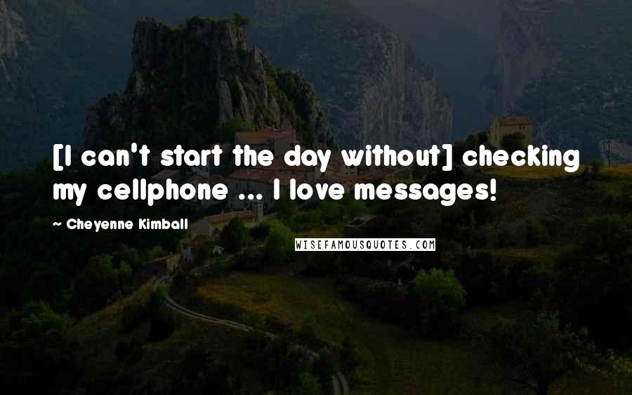 Cheyenne Kimball Quotes: [I can't start the day without] checking my cellphone ... I love messages!