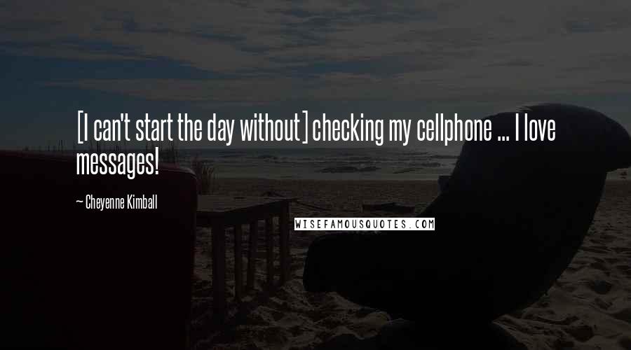 Cheyenne Kimball Quotes: [I can't start the day without] checking my cellphone ... I love messages!