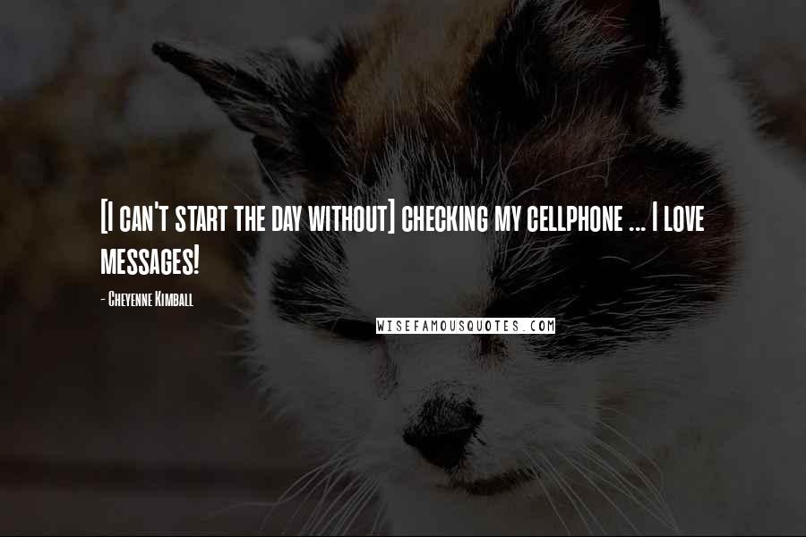 Cheyenne Kimball Quotes: [I can't start the day without] checking my cellphone ... I love messages!