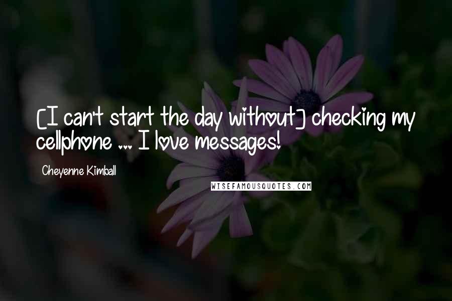 Cheyenne Kimball Quotes: [I can't start the day without] checking my cellphone ... I love messages!