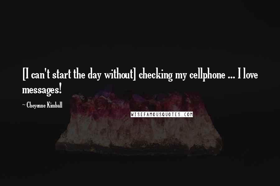 Cheyenne Kimball Quotes: [I can't start the day without] checking my cellphone ... I love messages!