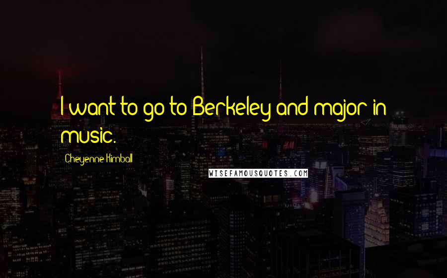 Cheyenne Kimball Quotes: I want to go to Berkeley and major in music.