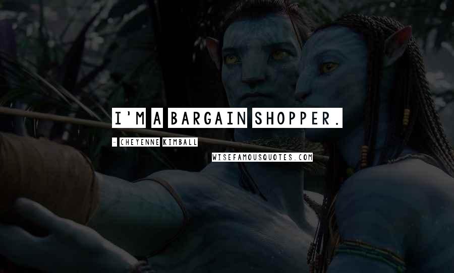 Cheyenne Kimball Quotes: I'm a bargain shopper.