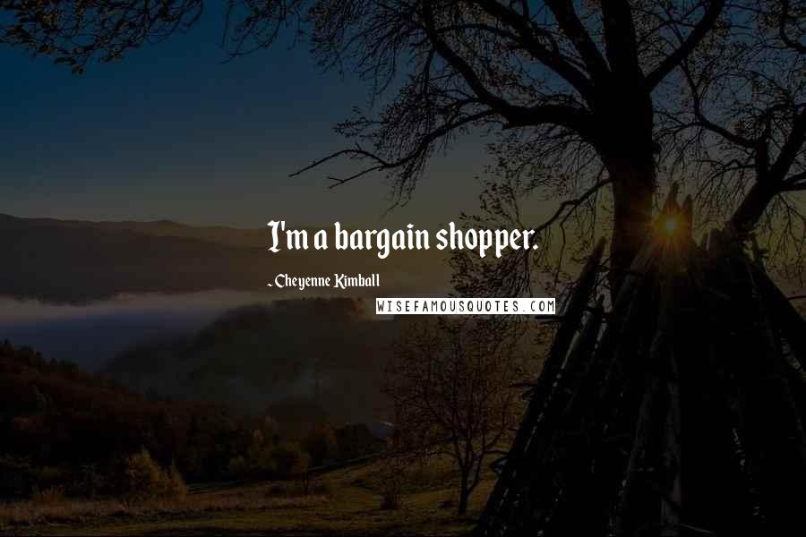 Cheyenne Kimball Quotes: I'm a bargain shopper.