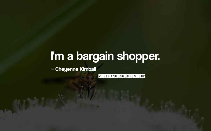 Cheyenne Kimball Quotes: I'm a bargain shopper.