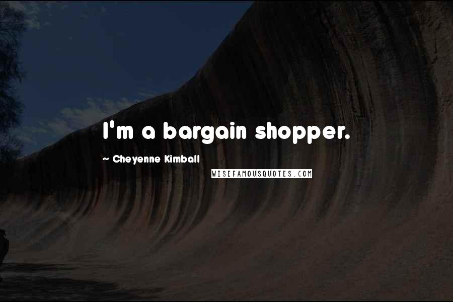 Cheyenne Kimball Quotes: I'm a bargain shopper.