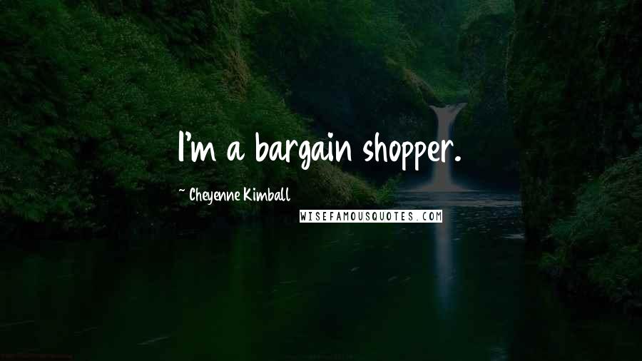 Cheyenne Kimball Quotes: I'm a bargain shopper.
