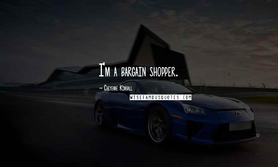 Cheyenne Kimball Quotes: I'm a bargain shopper.