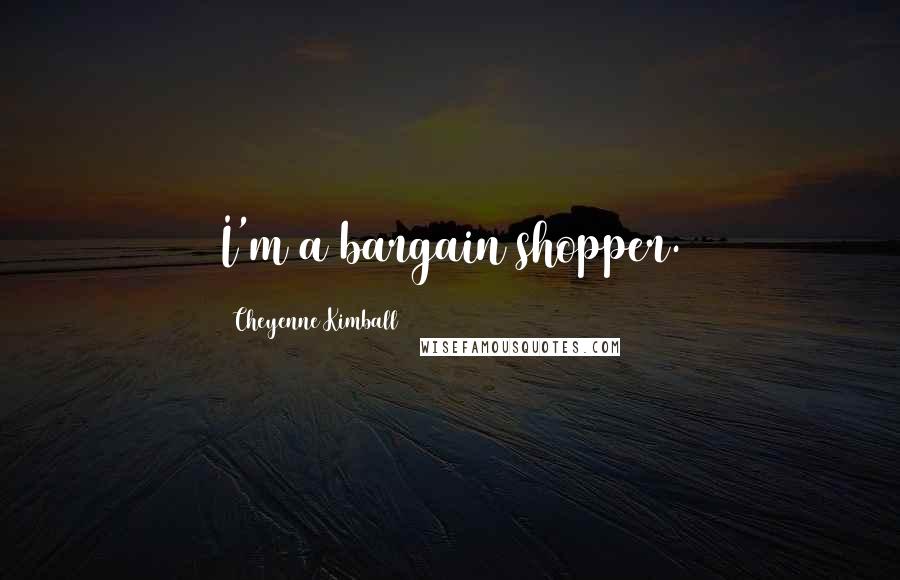 Cheyenne Kimball Quotes: I'm a bargain shopper.