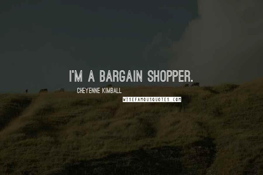 Cheyenne Kimball Quotes: I'm a bargain shopper.