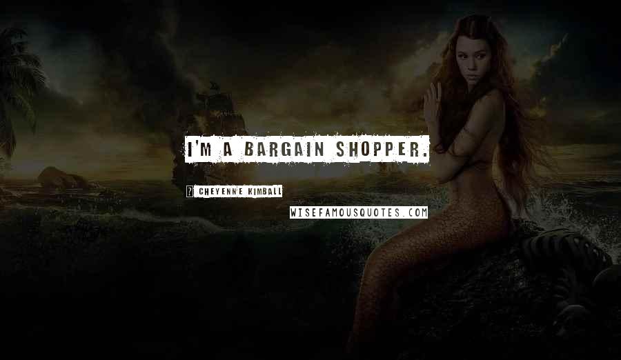 Cheyenne Kimball Quotes: I'm a bargain shopper.