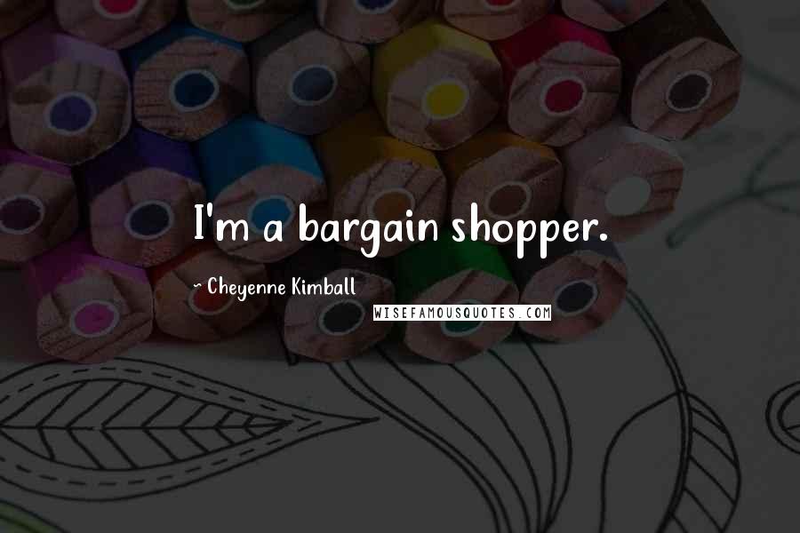 Cheyenne Kimball Quotes: I'm a bargain shopper.