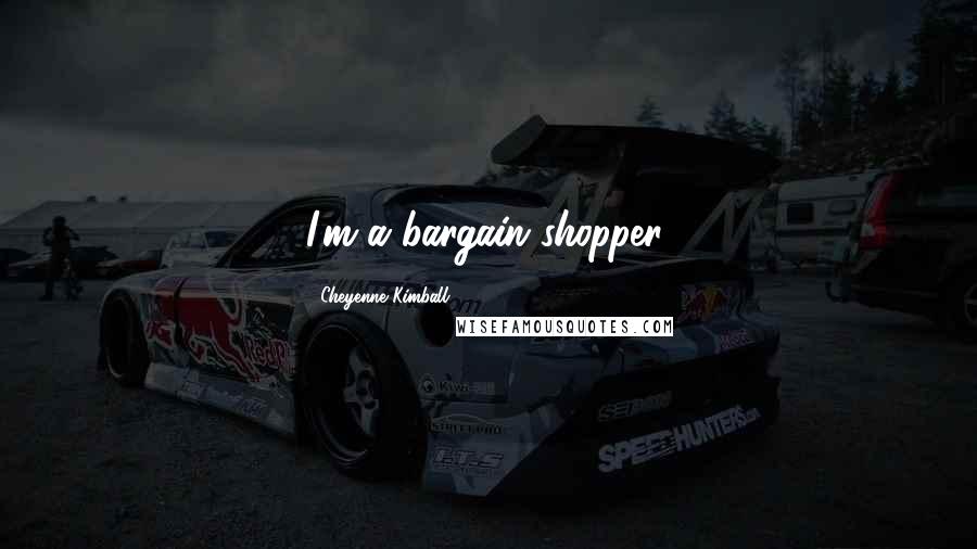 Cheyenne Kimball Quotes: I'm a bargain shopper.