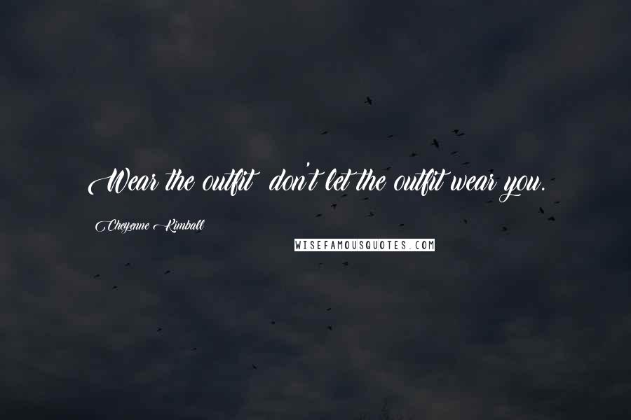 Cheyenne Kimball Quotes: Wear the outfit; don't let the outfit wear you.