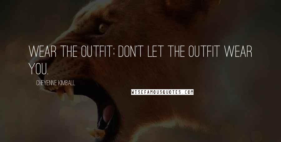 Cheyenne Kimball Quotes: Wear the outfit; don't let the outfit wear you.