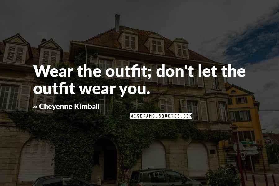 Cheyenne Kimball Quotes: Wear the outfit; don't let the outfit wear you.