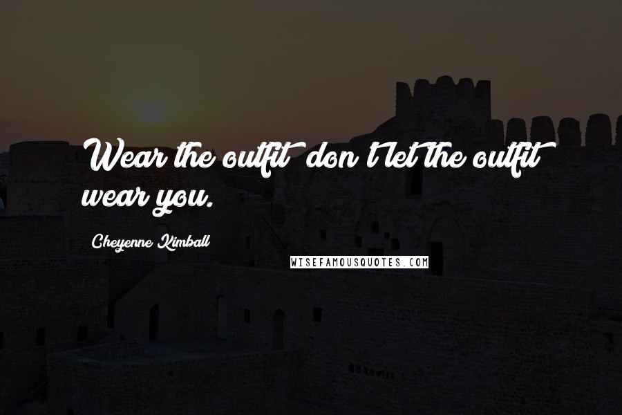 Cheyenne Kimball Quotes: Wear the outfit; don't let the outfit wear you.