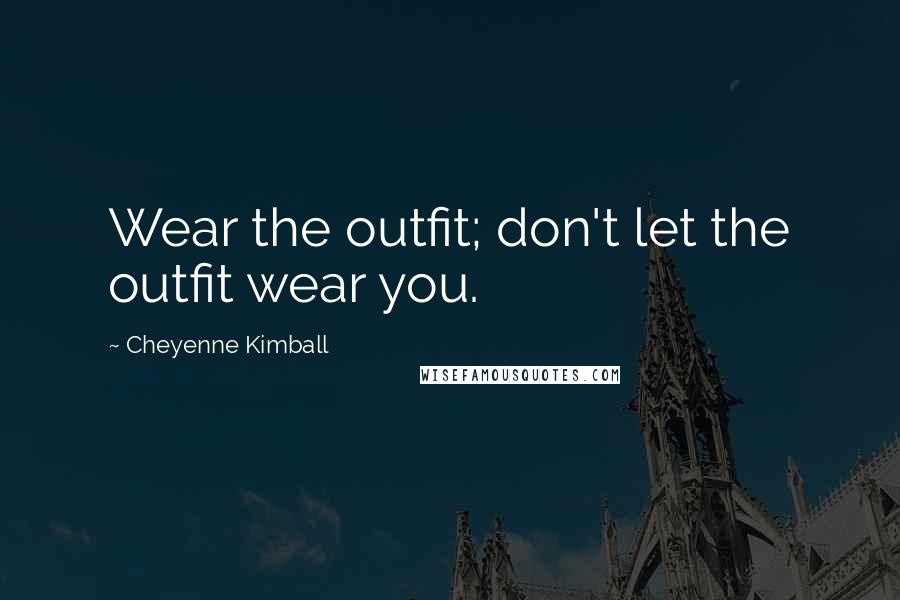 Cheyenne Kimball Quotes: Wear the outfit; don't let the outfit wear you.