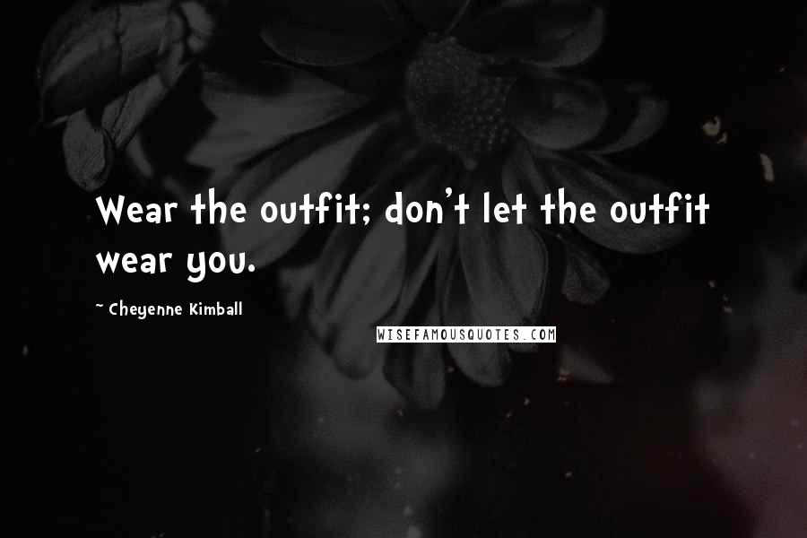 Cheyenne Kimball Quotes: Wear the outfit; don't let the outfit wear you.