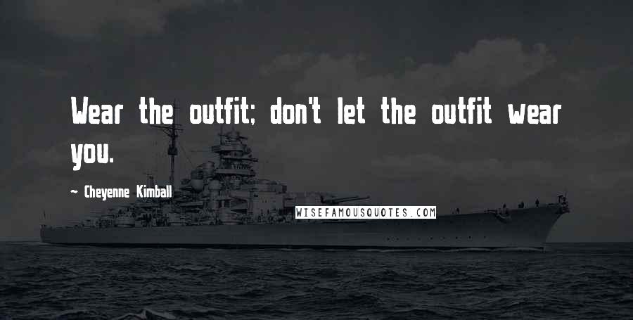 Cheyenne Kimball Quotes: Wear the outfit; don't let the outfit wear you.