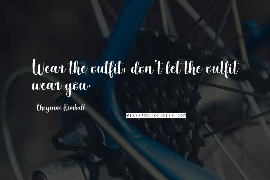 Cheyenne Kimball Quotes: Wear the outfit; don't let the outfit wear you.