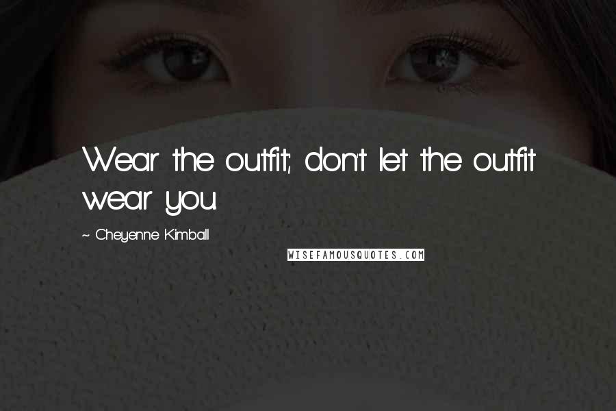 Cheyenne Kimball Quotes: Wear the outfit; don't let the outfit wear you.