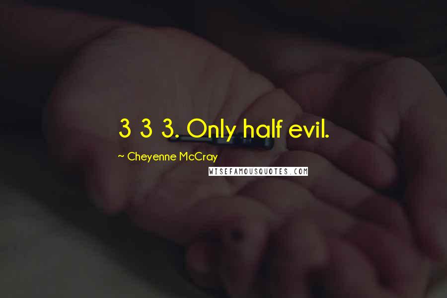 Cheyenne McCray Quotes: 3 3 3. Only half evil.